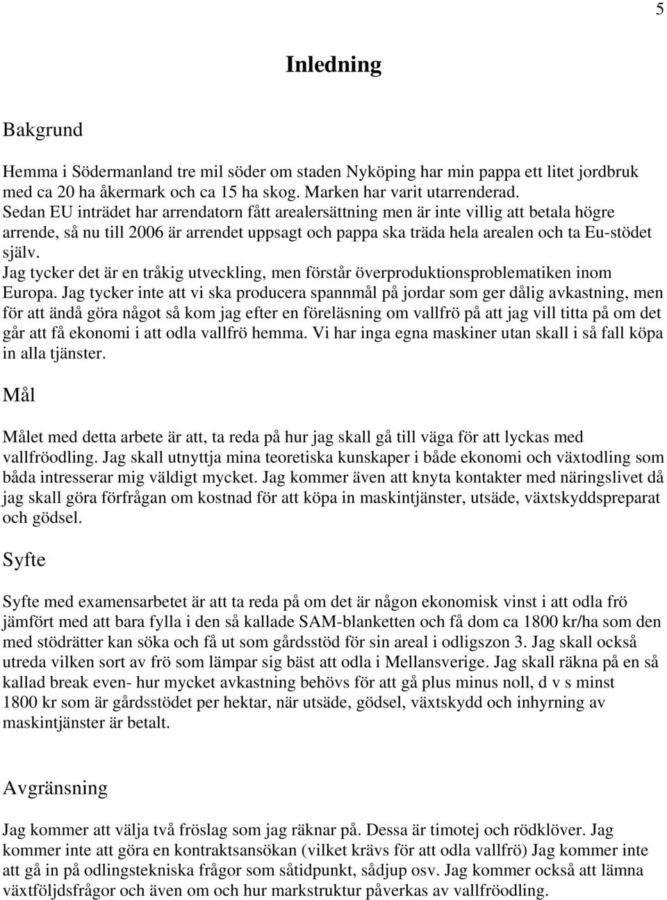 Jag tycker det är en tråkig utveckling, men förstår överproduktionsproblematiken inom Europa.