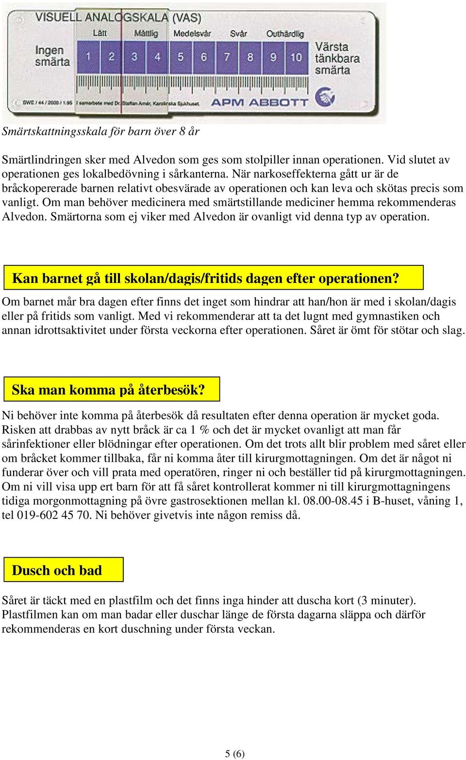 Om man behöver medicinera med smärtstillande mediciner hemma rekommenderas Alvedon. Smärtorna som ej viker med Alvedon är ovanligt vid denna typ av operation.