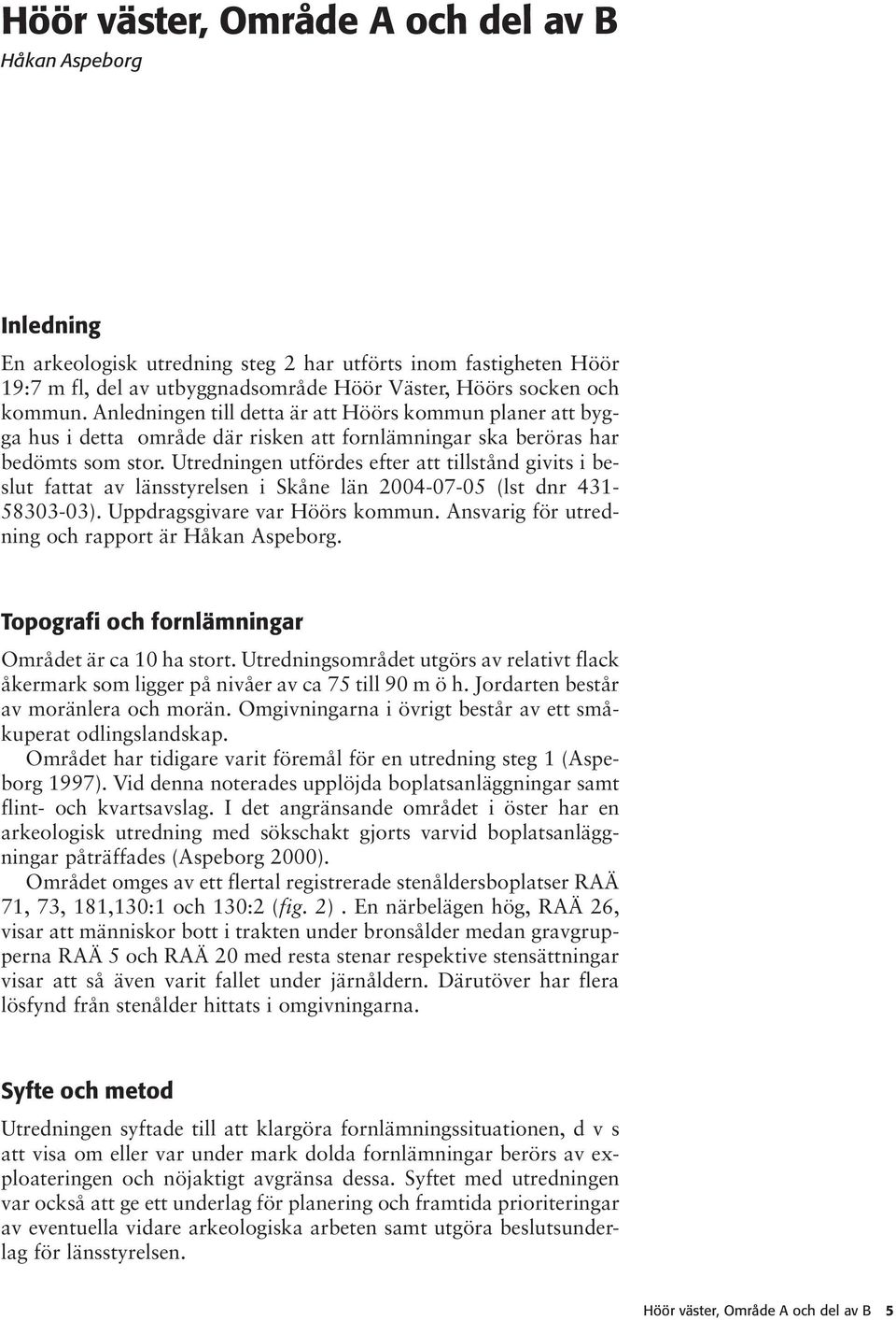 Utredningen utfördes efter att tillstånd givits i beslut fattat av länsstyrelsen i Skåne län 2004-07-05 (lst dnr 431-58303-03). Uppdragsgivare var Höörs kommun.
