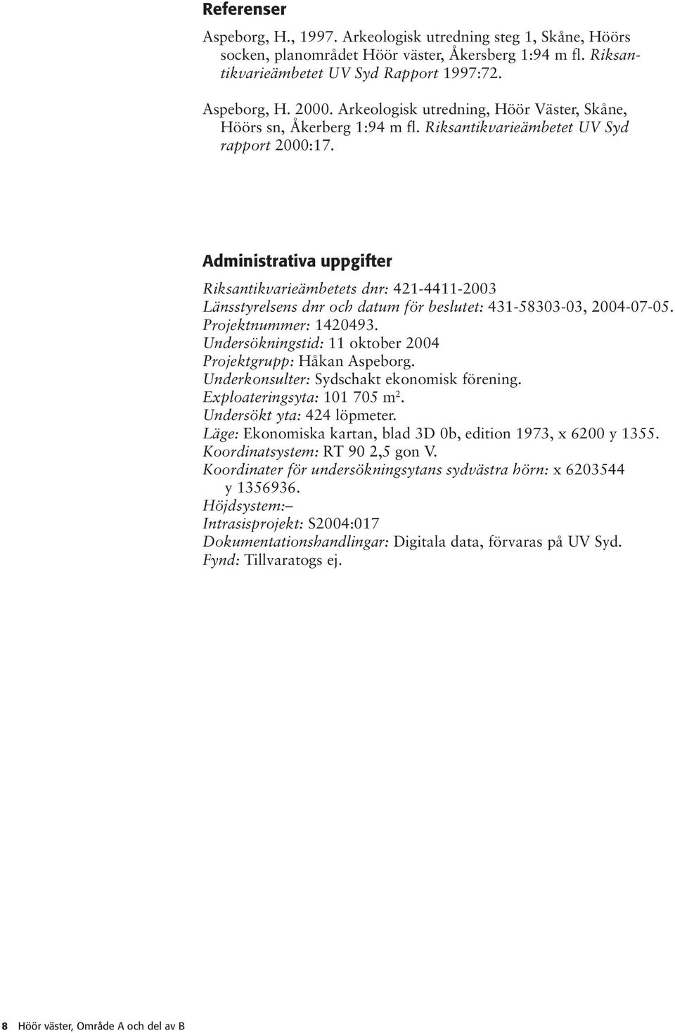 Administrativa uppgifter Riksantikvarieämbetets dnr: 421-4411-2003 Länsstyrelsens dnr och datum för beslutet: 431-58303-03, 2004-07-05. Projektnummer: 1420493.