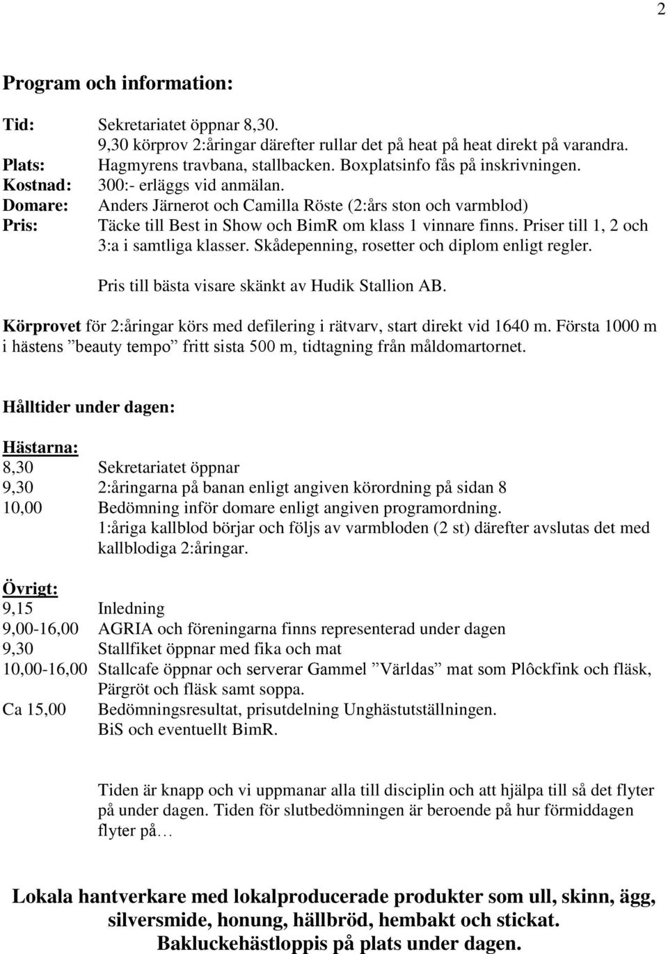 Domare: Anders Järnerot och Camilla Röste (2:års ston och varmblod) Pris: Täcke till Best in Show och BimR om klass 1 vinnare finns. Priser till 1, 2 och 3:a i samtliga klasser.