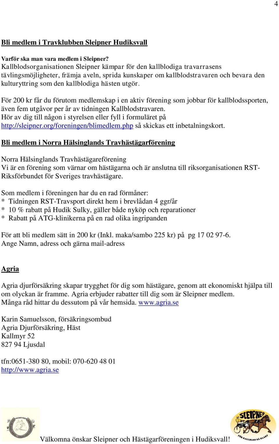 hästen utgör. För 200 kr får du förutom medlemskap i en aktiv förening som jobbar för kallblodssporten, även fem utgåvor per år av tidningen Kallblodstravaren.