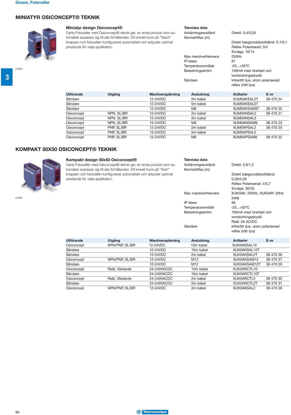 Avkänningsavstånd Direkt: 0,4/0,55 Normal/Max [m] Direkt bakgrundsbortbländ: 0,1/0,1 Reflex Polariserad: /4 Envägs: 10/14 Max manöverfrekvens 250Hz IP-klass 67 Temperaturområde -25.