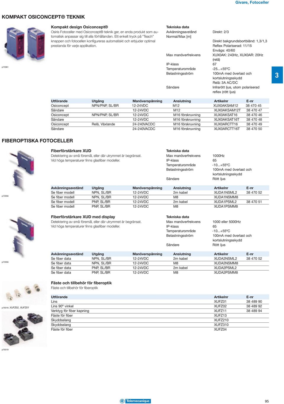 Avkänningsavstånd Direkt: 2/ Normal/Max [m] Direkt bakgrundsbortbländ: 1,/1, Reflex Polariserad: 11/15 Envägs: 40/60 Max manöverfrekvens XUX0AK: 240Hz, XUX0AR: 20Hz (relä) IP-klass 67