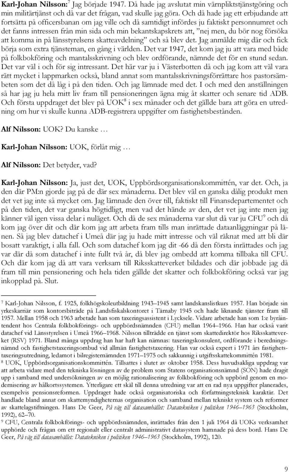 men, du bör nog försöka att komma in på länsstyrelsens skatteavdelning och så blev det. Jag anmälde mig där och fick börja som extra tjänsteman, en gång i världen.