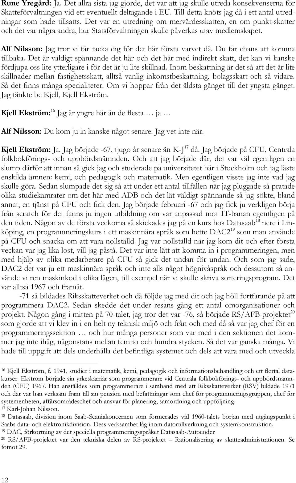 Det var en utredning om mervärdesskatten, en om punkt-skatter och det var några andra, hur Statsförvaltningen skulle påverkas utav medlemskapet.