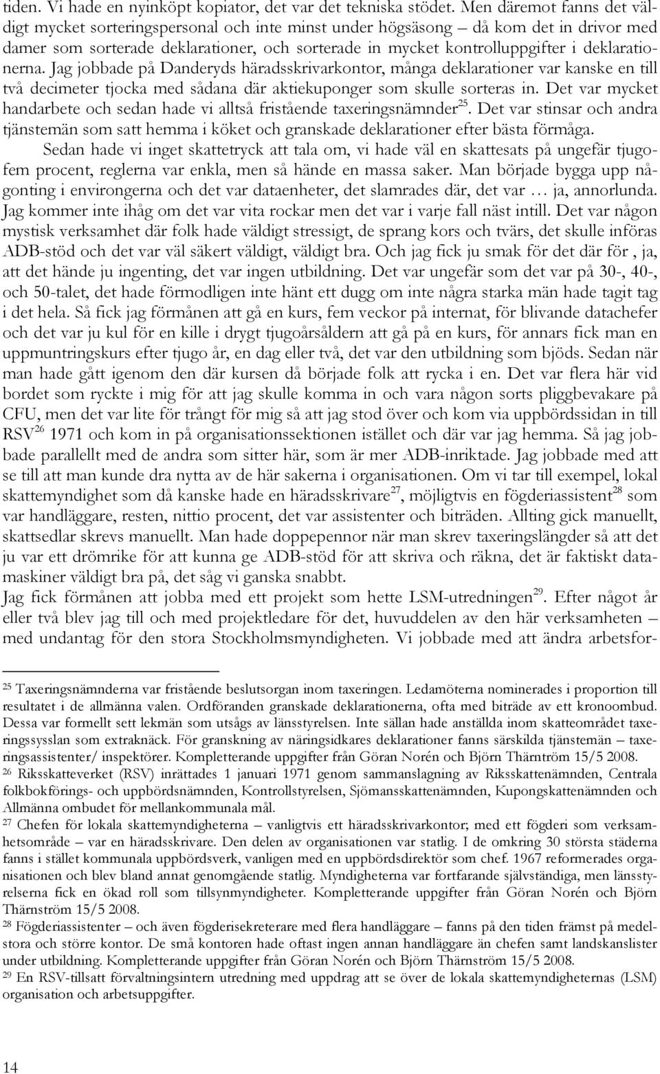 deklarationerna. Jag jobbade på Danderyds häradsskrivarkontor, många deklarationer var kanske en till två decimeter tjocka med sådana där aktiekuponger som skulle sorteras in.