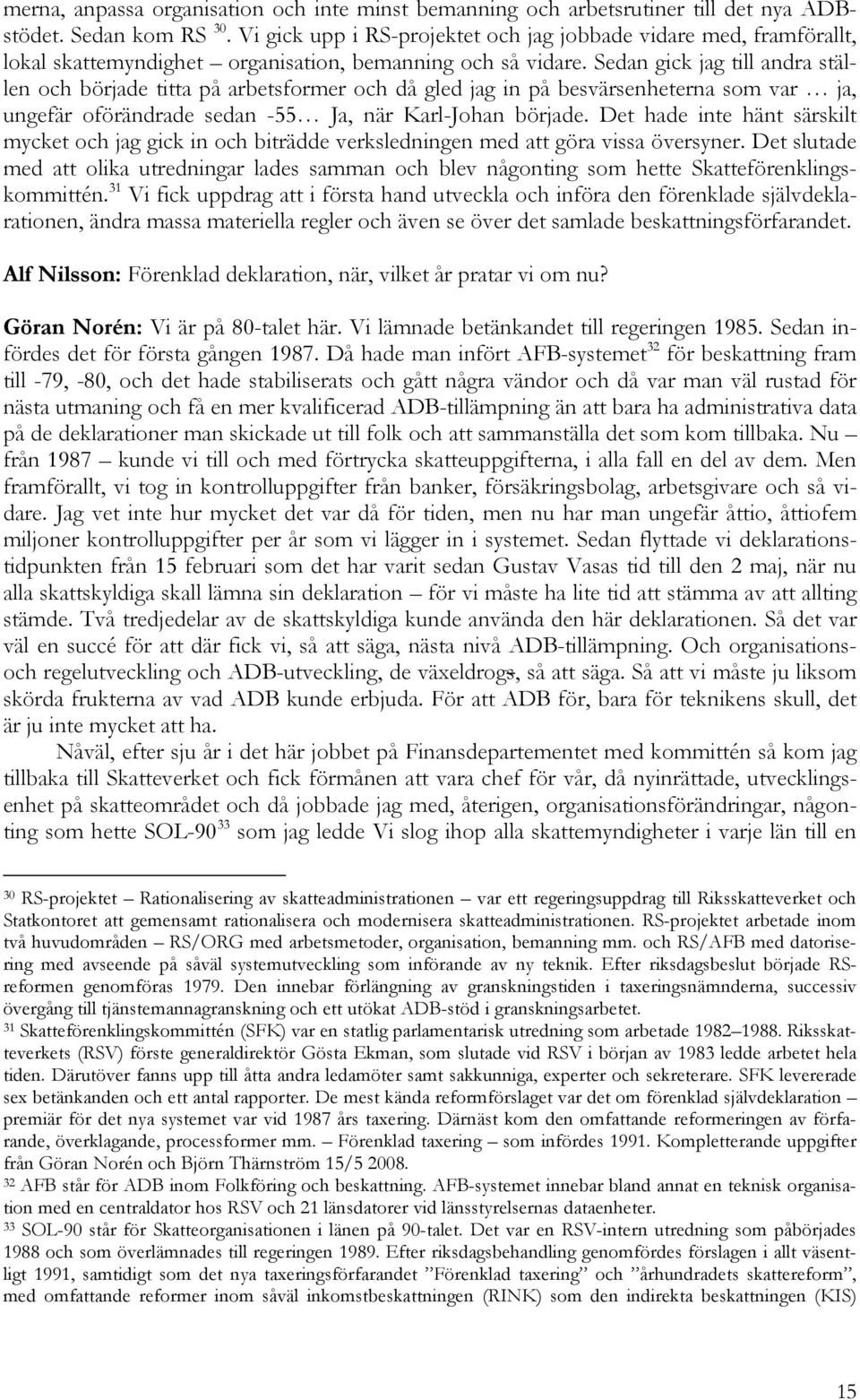 Sedan gick jag till andra ställen och började titta på arbetsformer och då gled jag in på besvärsenheterna som var ja, ungefär oförändrade sedan -55 Ja, när Karl-Johan började.