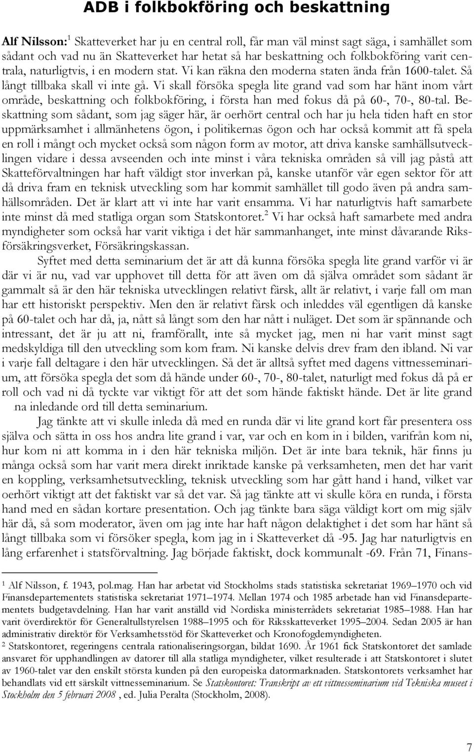 Vi skall försöka spegla lite grand vad som har hänt inom vårt område, beskattning och folkbokföring, i första han med fokus då på 60-, 70-, 80-tal.