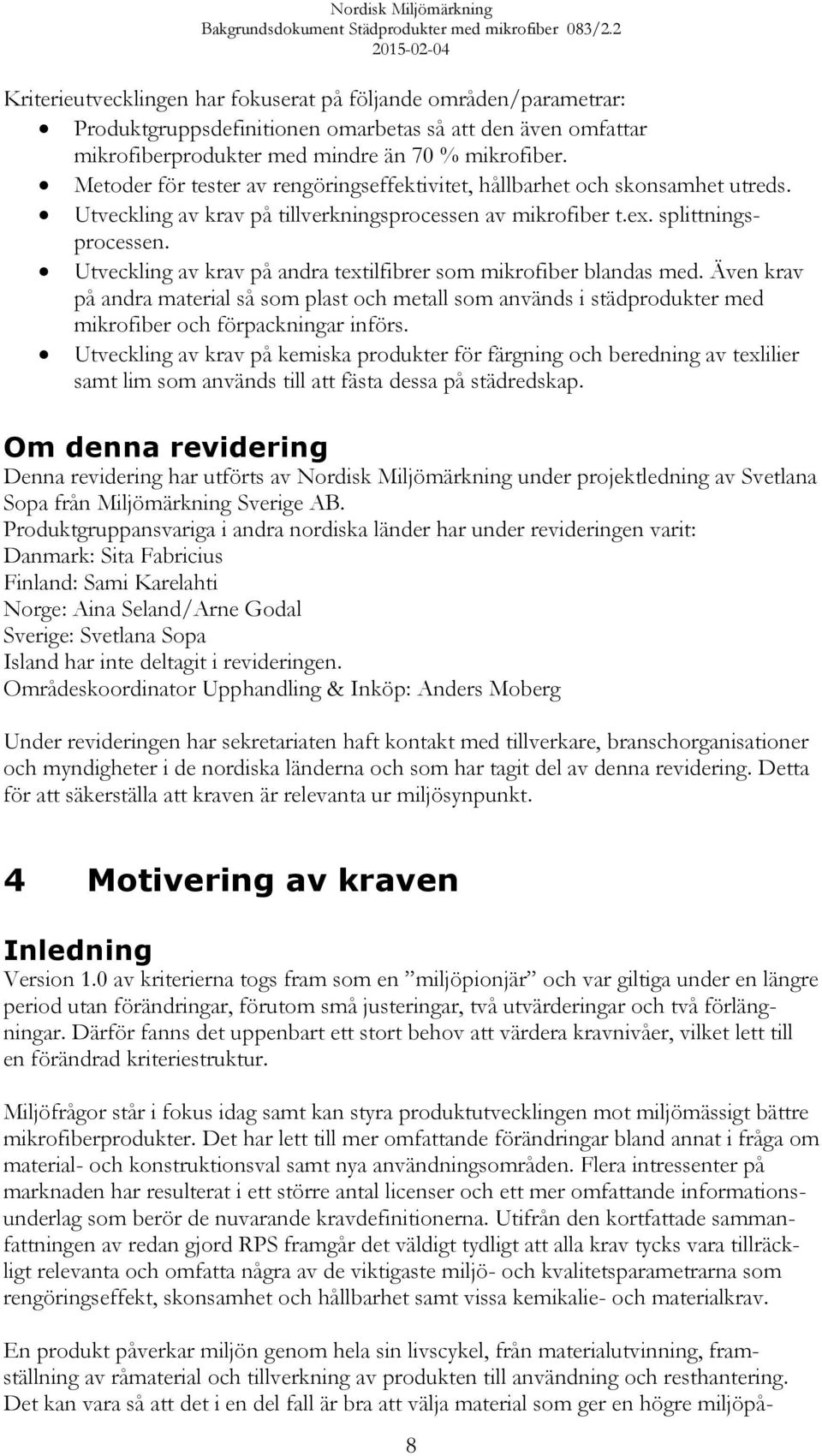 Utveckling av krav på andra textilfibrer som mikrofiber blandas med. Även krav på andra material så som plast och metall som används i städprodukter med mikrofiber och förpackningar införs.