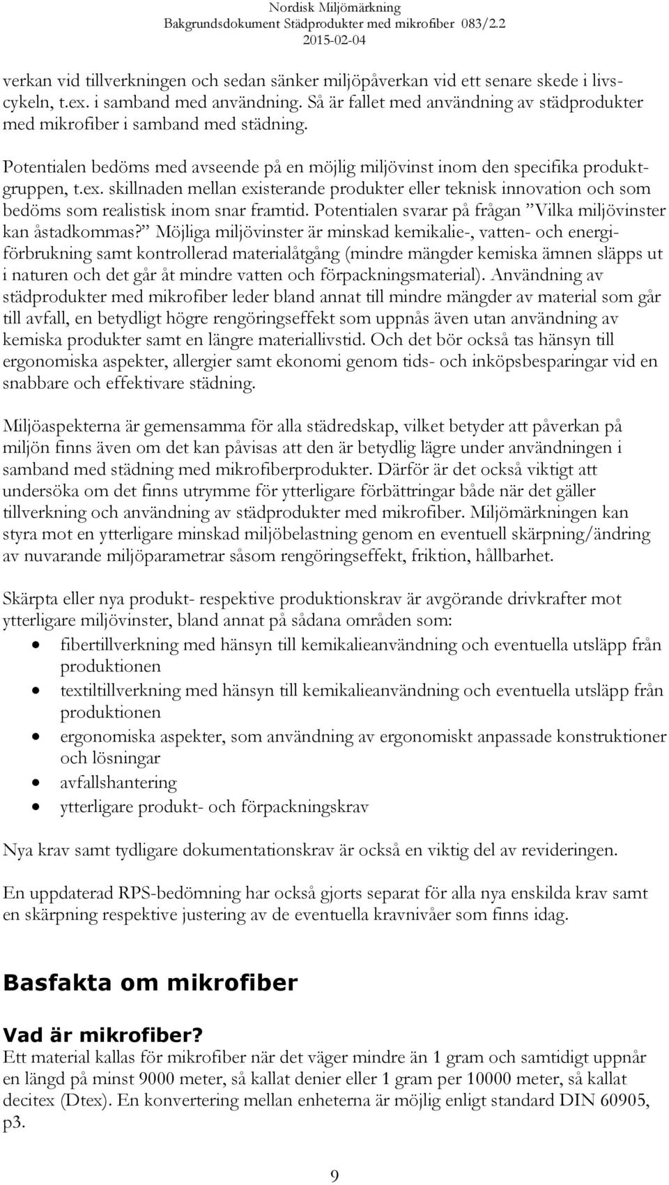 skillnaden mellan existerande produkter eller teknisk innovation och som bedöms som realistisk inom snar framtid. Potentialen svarar på frågan Vilka miljövinster kan åstadkommas?