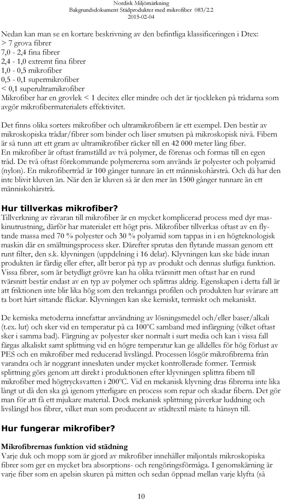 Det finns olika sorters mikrofiber och ultramikrofibern är ett exempel. Den består av mikroskopiska trådar/fibrer som binder och låser smutsen på mikroskopisk nivå.
