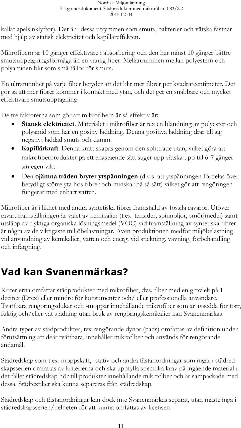 Mellanrummen mellan polyestern och polyamiden blir som små fällor för smuts. En ultratunnhet på varje fiber betyder att det blir mer fibrer per kvadratcentimeter.