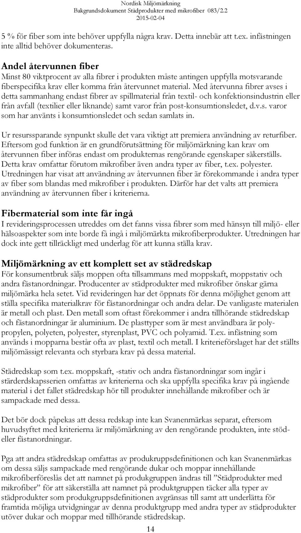 Med återvunna fibrer avses i detta sammanhang endast fibrer av spillmaterial från textil- och konfektionsindustrin eller från avfall (textilier eller liknande) samt varor från post-konsumtionsledet,