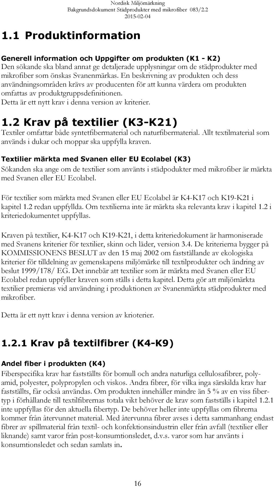 Detta är ett nytt krav i denna version av kriterier. 1.2 Krav på textilier (K3-K21) Textiler omfattar både syntetfibermaterial och naturfibermaterial.