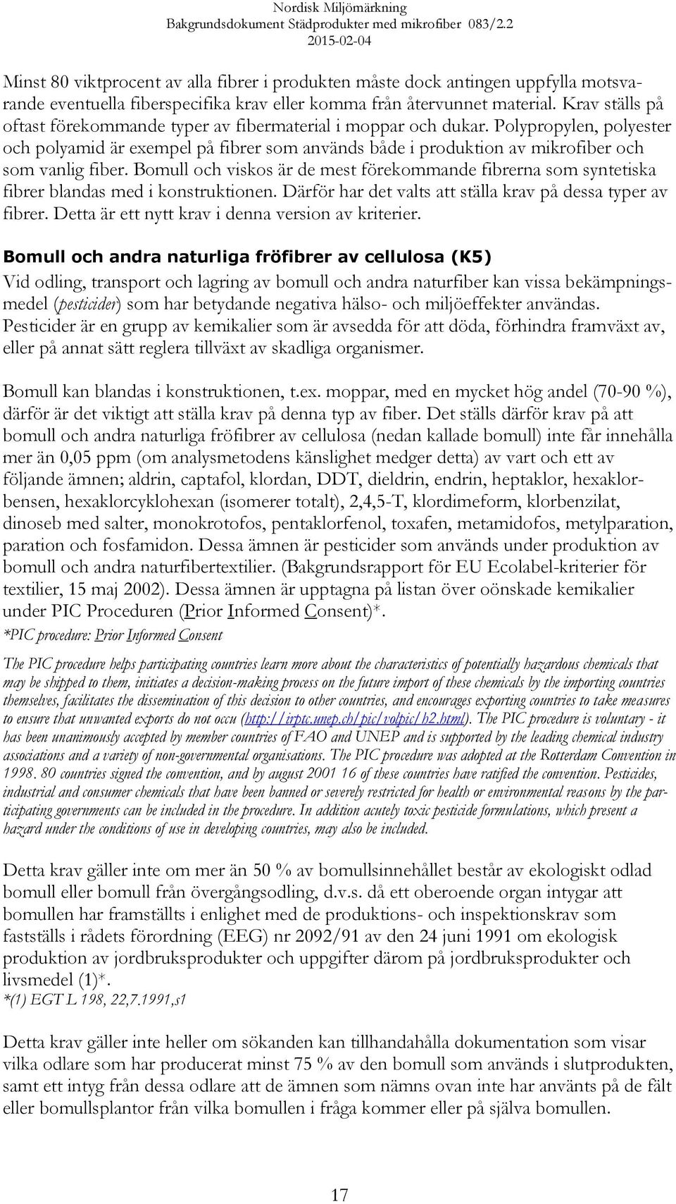Polypropylen, polyester och polyamid är exempel på fibrer som används både i produktion av mikrofiber och som vanlig fiber.