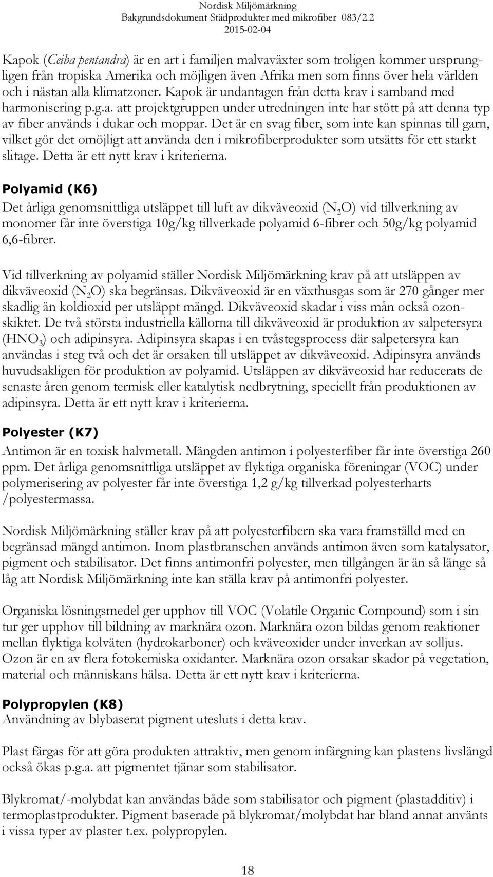 Det är en svag fiber, som inte kan spinnas till garn, vilket gör det omöjligt att använda den i mikrofiberprodukter som utsätts för ett starkt slitage. Detta är ett nytt krav i kriterierna.