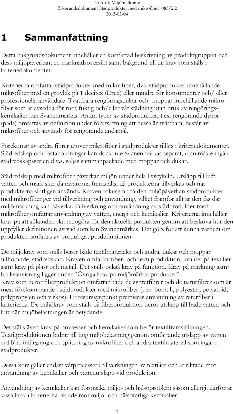 Tvättbara rengöringsdukar och -moppar innehållande mikrofiber som är avsedda för torr, fuktig och/eller våt städning utan bruk av rengöringskemikalier kan Svanenmärkas.