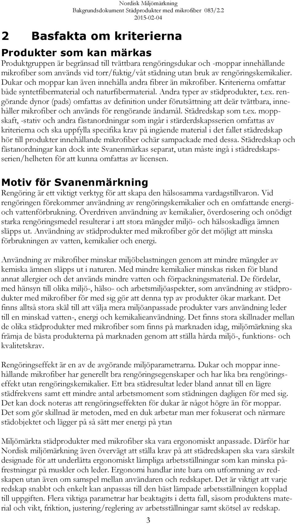 rengörande dynor (pads) omfattas av definition under förutsättning att deär tvättbara, innehåller mikrofiber och används för rengörande ändamål. Städredskap som t.ex.