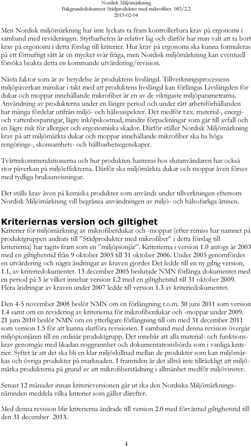 Hur krav på ergonomi ska kunna formuleras på ett förnuftigt sätt är en mycket svår fråga, men Nordisk miljömärkning kan eventuell försöka beakta detta en kommande utvärdering/revision.