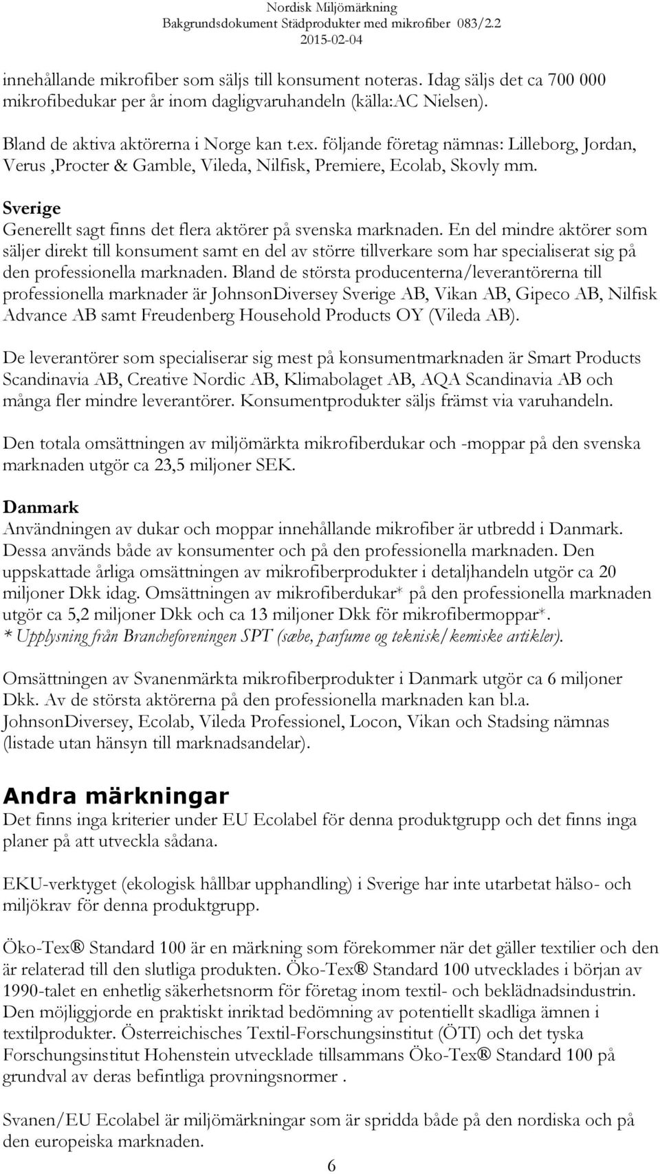 En del mindre aktörer som säljer direkt till konsument samt en del av större tillverkare som har specialiserat sig på den professionella marknaden.