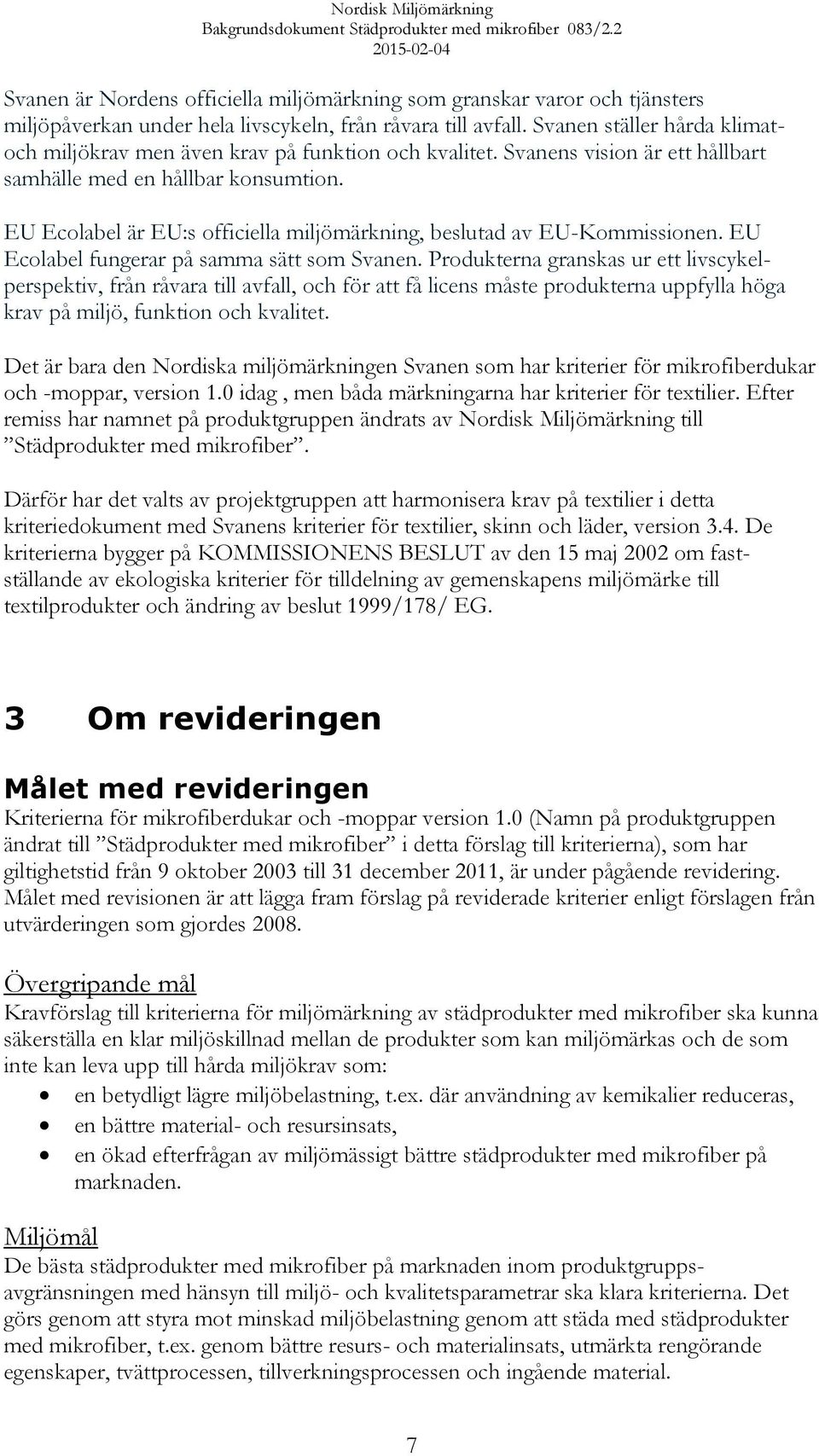 EU Ecolabel är EU:s officiella miljömärkning, beslutad av EU-Kommissionen. EU Ecolabel fungerar på samma sätt som Svanen.