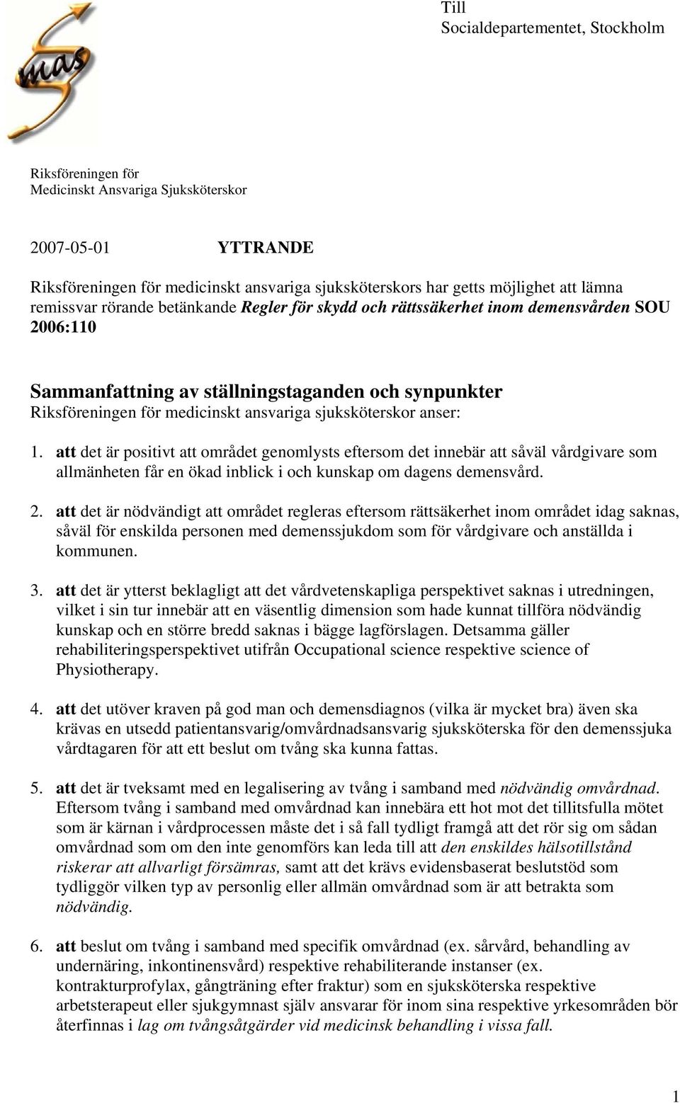 sjuksköterskor anser: 1. att det är positivt att området genomlysts eftersom det innebär att såväl vårdgivare som allmänheten får en ökad inblick i och kunskap om dagens demensvård. 2.