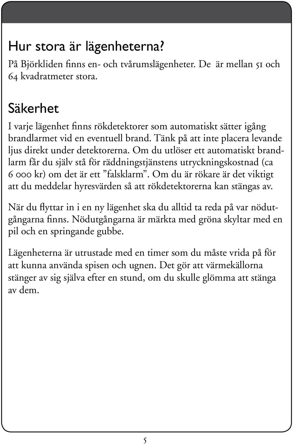 Om du utlöser ett automatiskt brandlarm får du själv stå för räddningstjänstens utryckningskostnad (ca 6 000 kr) om det är ett falsklarm.