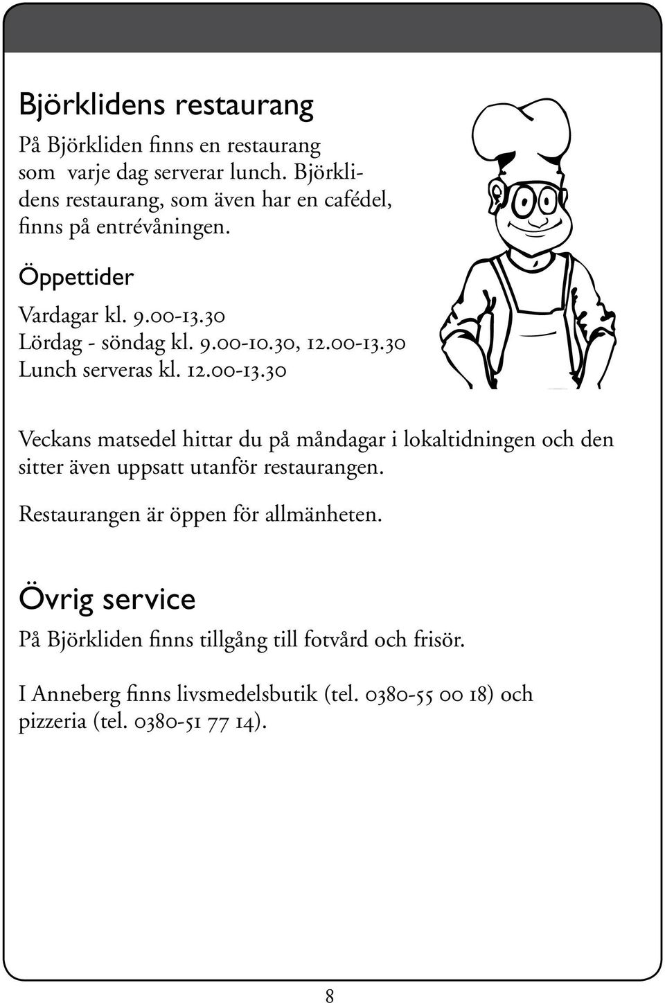 00-13.30 Lunch serveras kl. 12.00-13.30 Veckans matsedel hittar du på måndagar i lokaltidningen och den sitter även uppsatt utanför restaurangen.