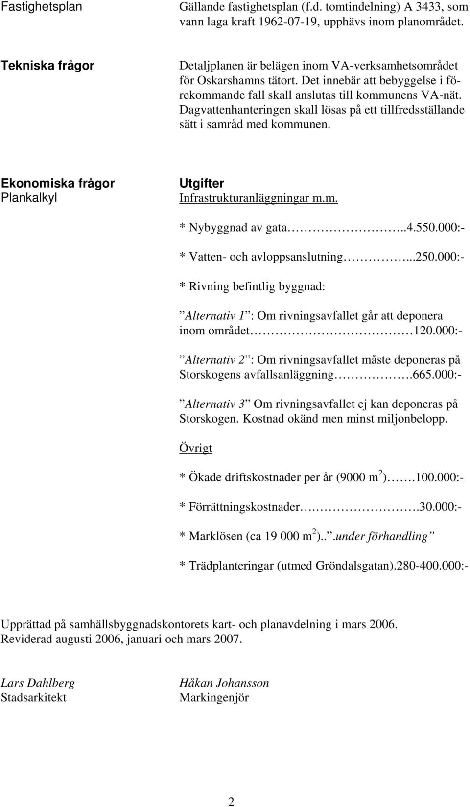 Dagvattenhanteringen skall lösas på ett tillfredsställande sätt i samråd med kommunen. Ekonomiska frågor Plankalkyl Utgifter Infrastrukturanläggningar m.m. * Nybyggnad av gata..4.550.