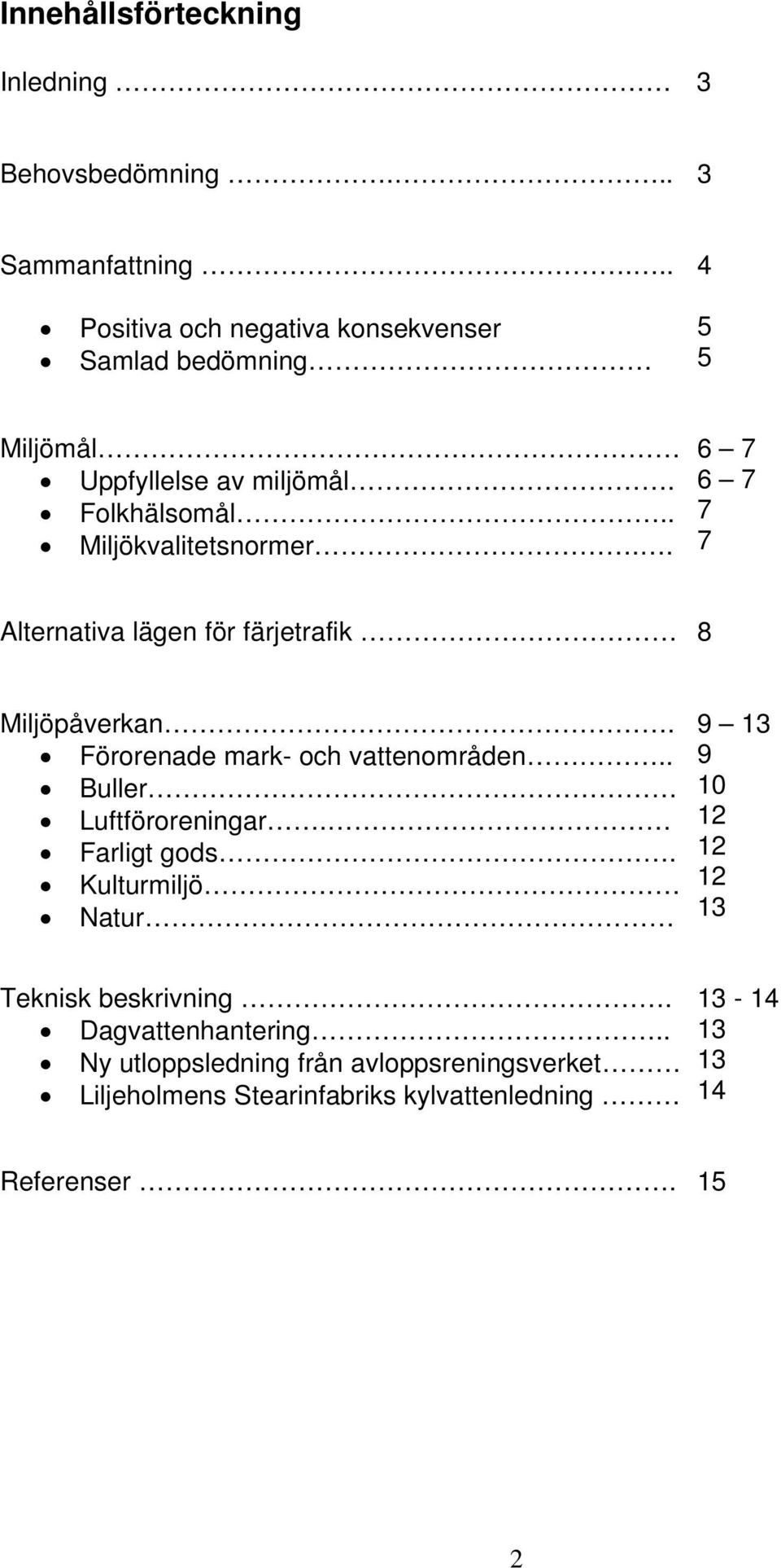 . 6 7 6 7 7 7 Alternativa lägen för färjetrafik 8 Miljöpåverkan. Förorenade mark- och vattenområden.. Buller Luftföroreningar.