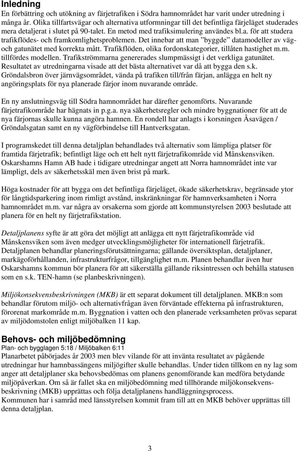 Det innebar att man byggde datamodeller av vägoch gatunätet med korrekta mått. Trafikflöden, olika fordonskategorier, tillåten hastighet m.m. tillfördes modellen.