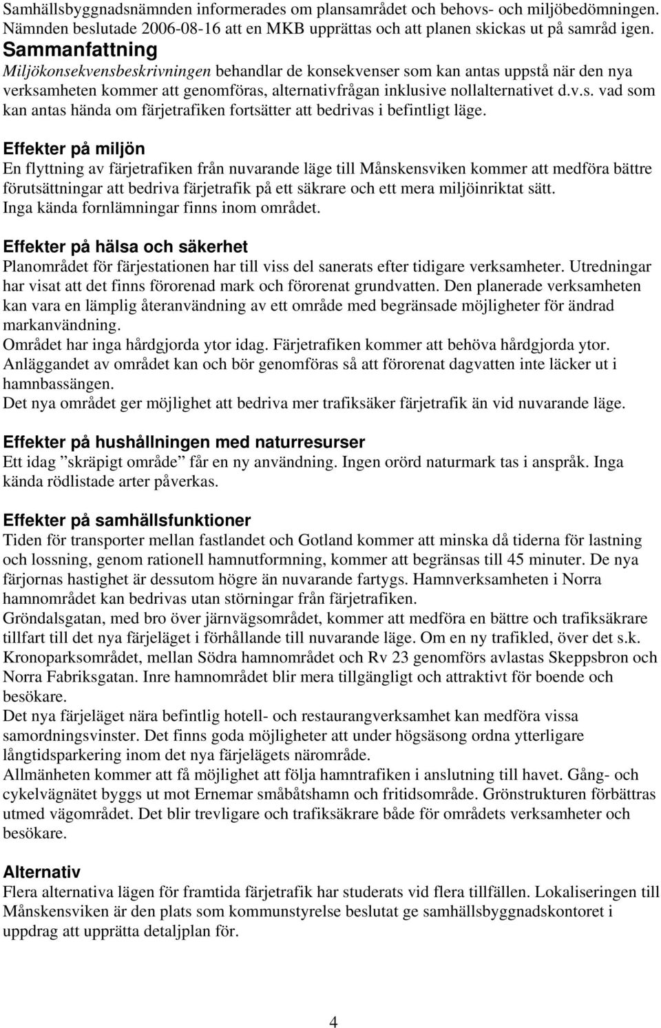 Effekter på miljön En flyttning av färjetrafiken från nuvarande läge till Månskensviken kommer att medföra bättre förutsättningar att bedriva färjetrafik på ett säkrare och ett mera miljöinriktat