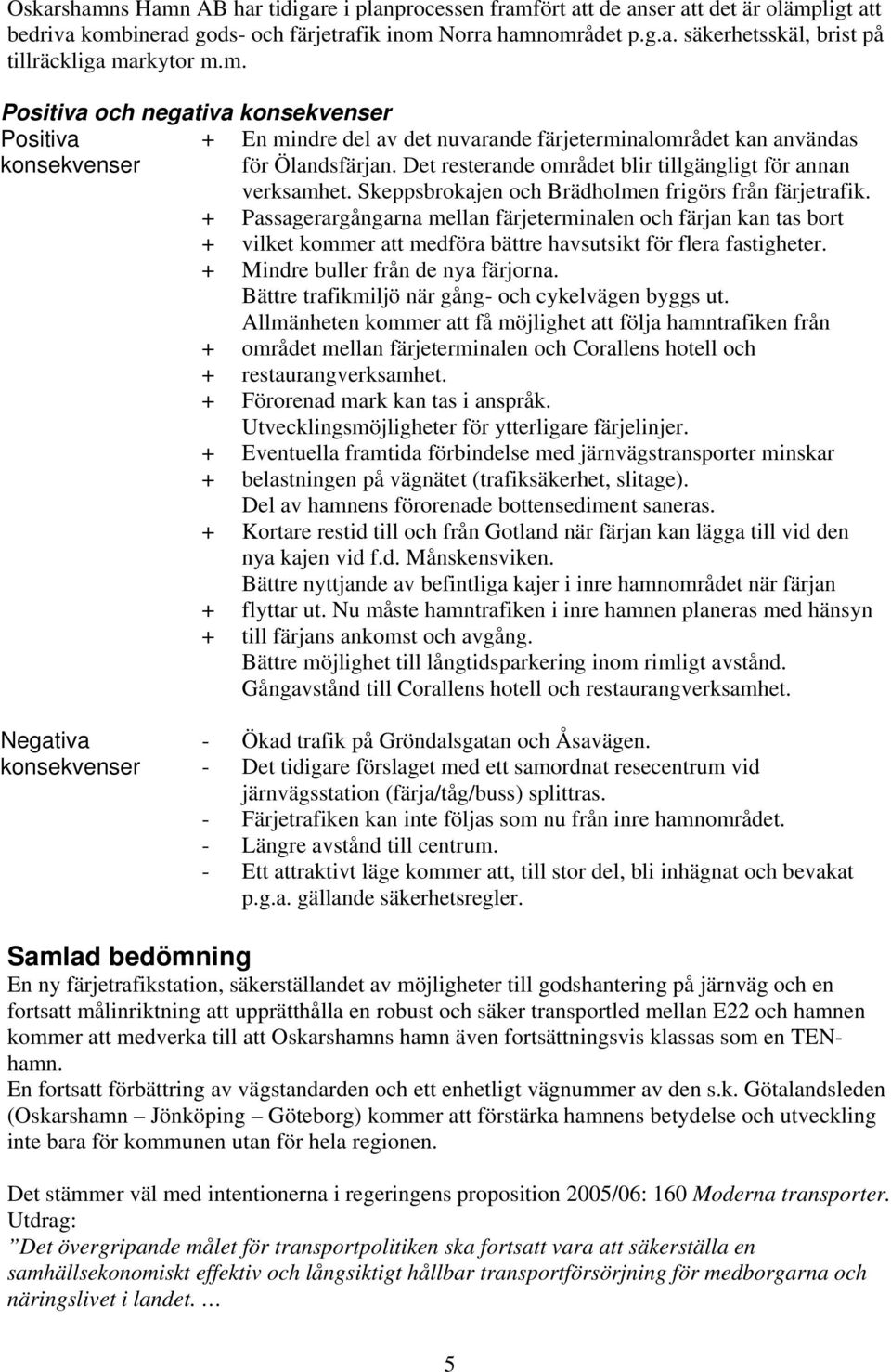 Det resterande området blir tillgängligt för annan verksamhet. Skeppsbrokajen och Brädholmen frigörs från färjetrafik.
