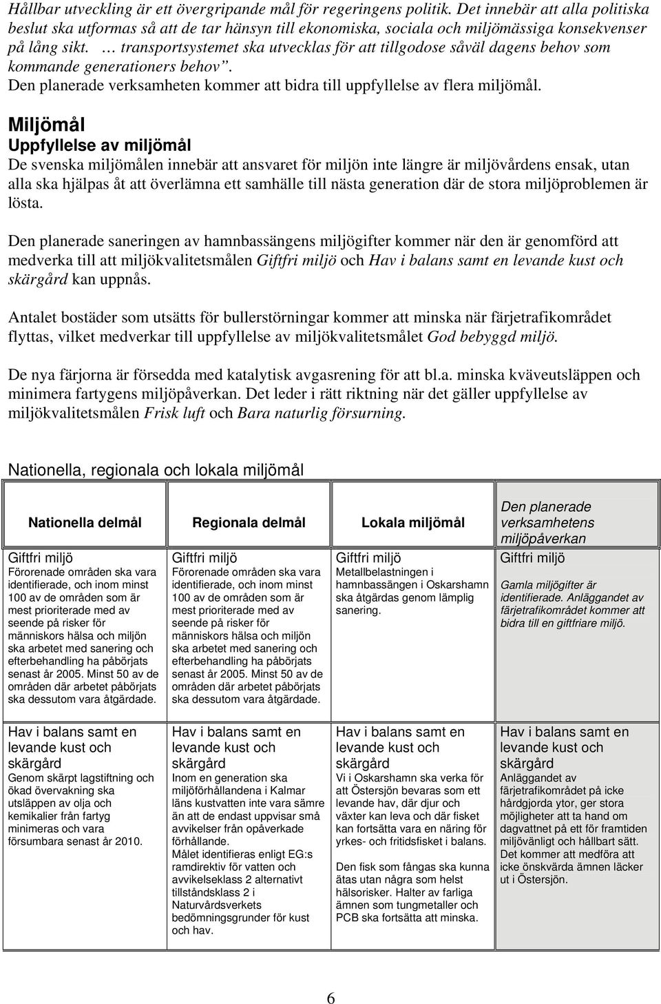 transportsystemet ska utvecklas för att tillgodose såväl dagens behov som kommande generationers behov. Den planerade verksamheten kommer att bidra till uppfyllelse av flera miljömål.