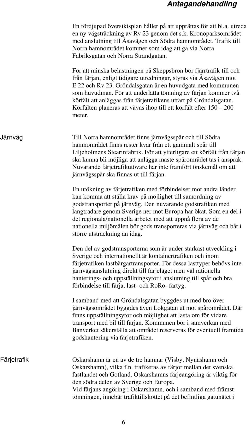 För att minska belastningen på Skeppsbron bör fjärrtrafik till och från färjan, enligt tidigare utredningar, styras via Åsavägen mot E 22 och Rv 23.