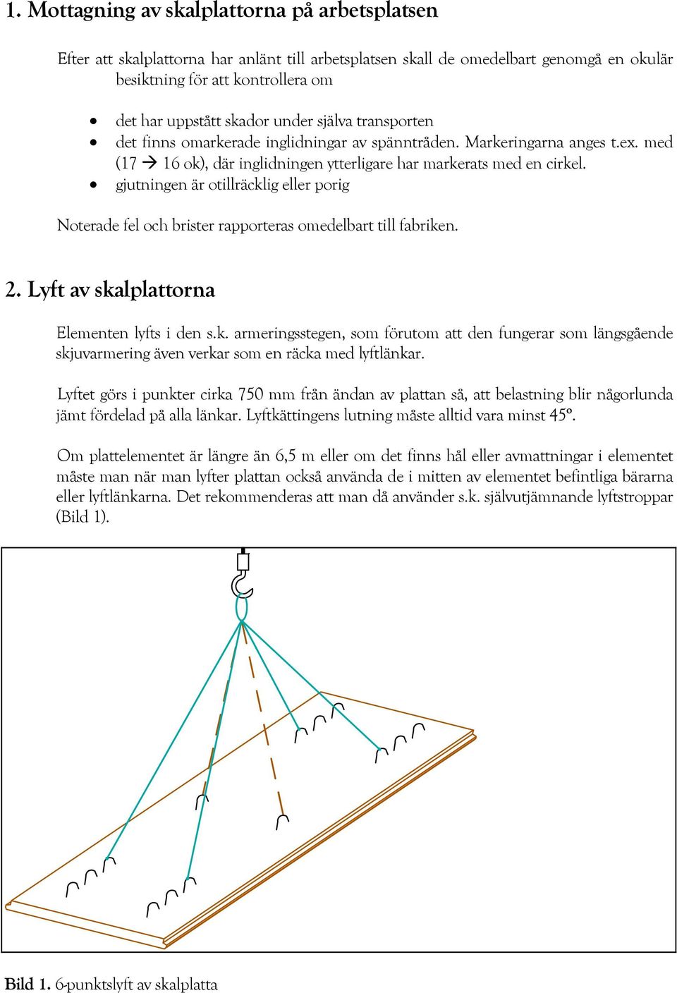 gjutningen är otillräcklig eller porig Noterade fel och brister rapporteras omedelbart till fabriken. 2. Lyft av skalplattorna Elementen lyfts i den s.k. armeringsstegen, som förutom att den fungerar som längsgående skjuvarmering även verkar som en räcka med lyftlänkar.