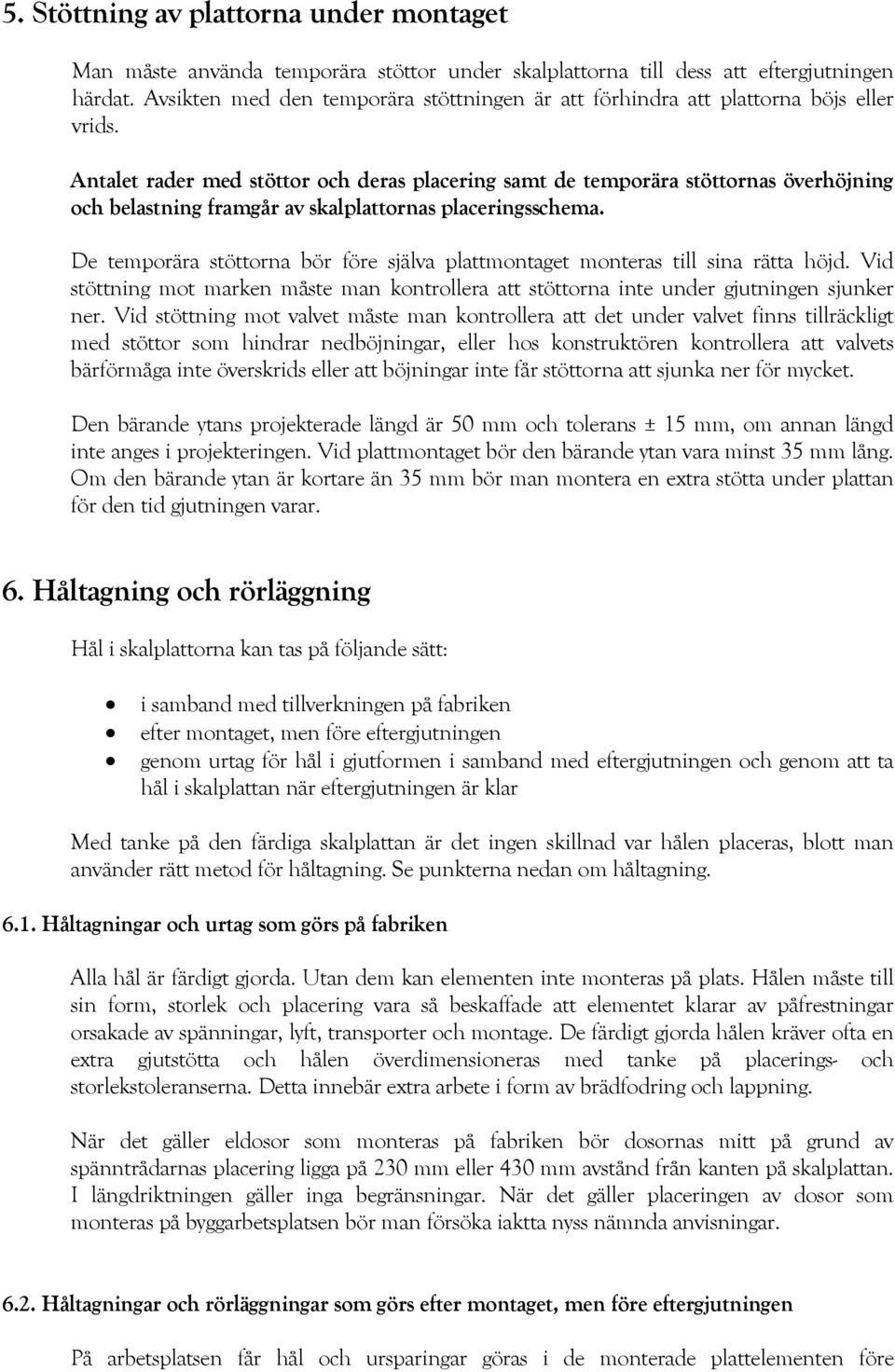 Antalet rader med stöttor och deras placering samt de temporära stöttornas överhöjning och belastning framgår av skalplattornas placeringsschema.