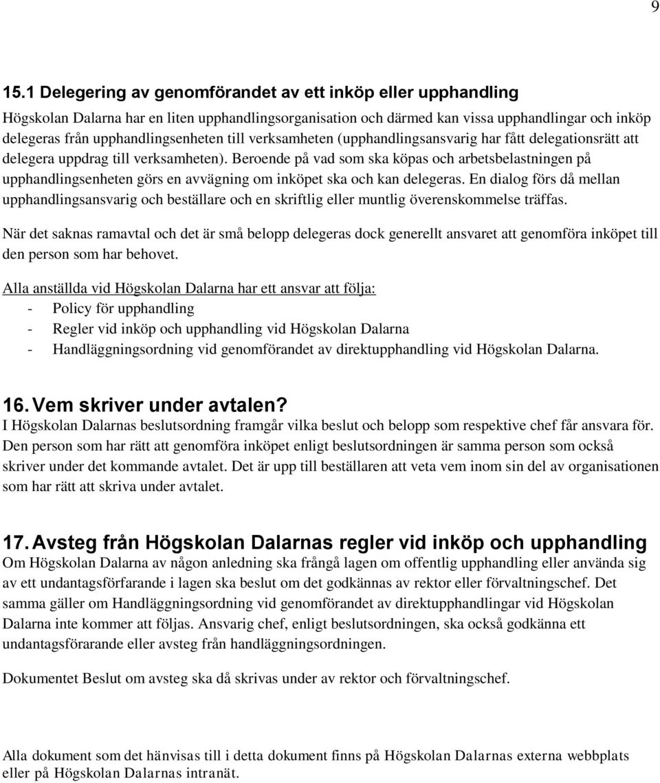 Beroende på vad som ska köpas och arbetsbelastningen på upphandlingsenheten görs en avvägning om inköpet ska och kan delegeras.