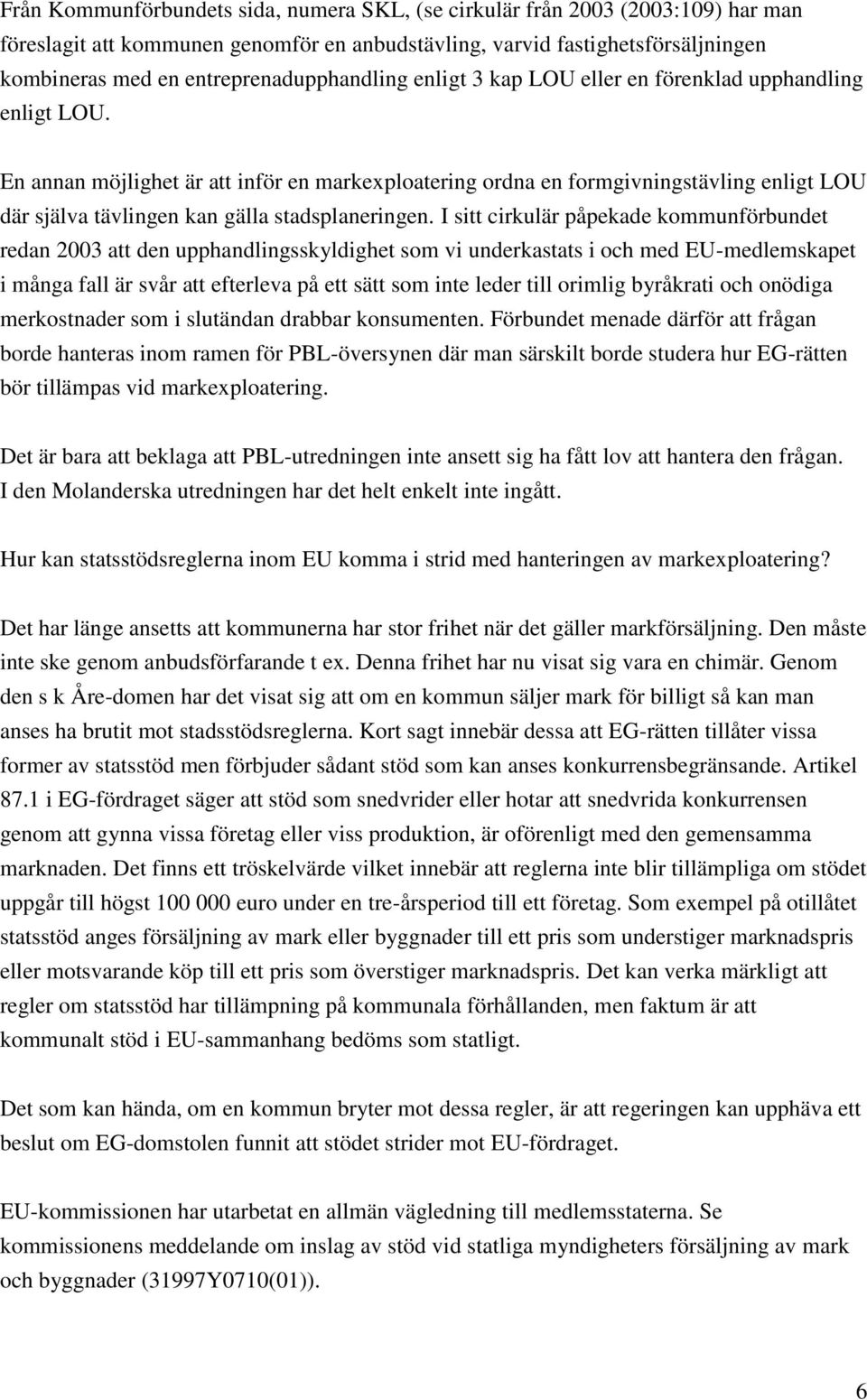 En annan möjlighet är att inför en markexploatering ordna en formgivningstävling enligt LOU där själva tävlingen kan gälla stadsplaneringen.