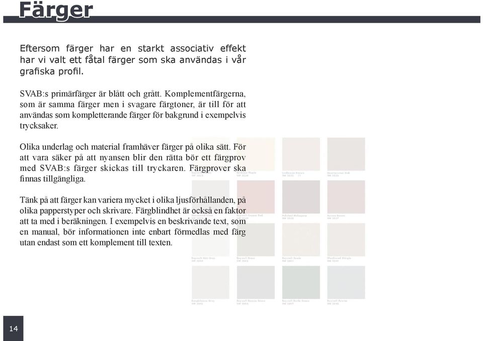 Olika underlag och material framhäver färger på olika sätt. För att vara säker på att nyansen blir den rätta bör ett färgprov med SVAB:s färger skickas till tryckaren.