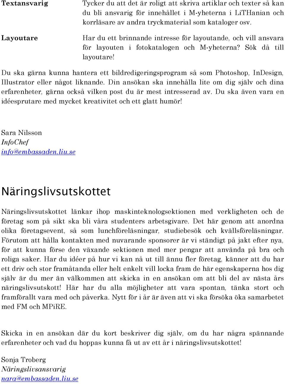 Du ska gärna kunna hantera ett bildredigeringsprogram så som Photoshop, InDesign, Illustrator eller något liknande.