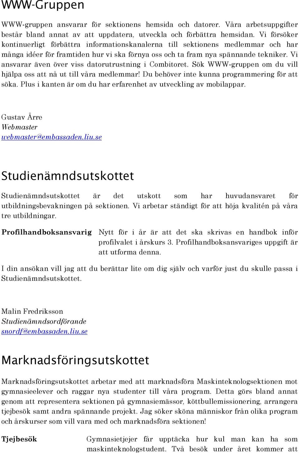 Vi ansvarar även över viss datorutrustning i Combitoret. Sök WWW-gruppen om du vill hjälpa oss att nå ut till våra medlemmar! Du behöver inte kunna programmering för att söka.