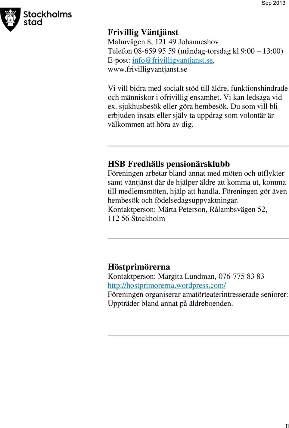 Du som vill bli erbjuden insats eller själv ta uppdrag som volontär är välkommen att höra av dig.