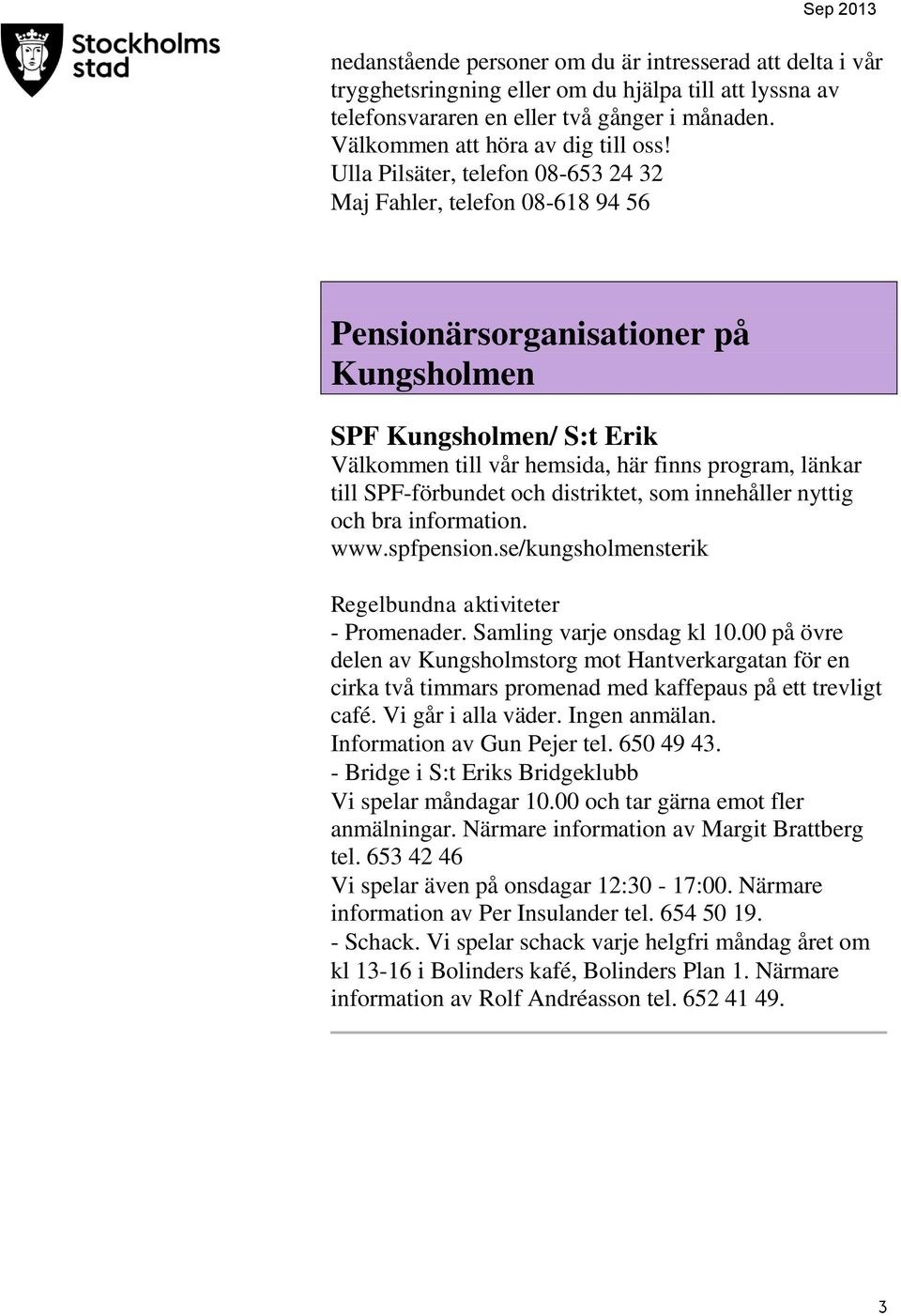SPF-förbundet och distriktet, som innehåller nyttig och bra information. www.spfpension.se/kungsholmensterik Regelbundna aktiviteter - Promenader. Samling varje onsdag kl 10.