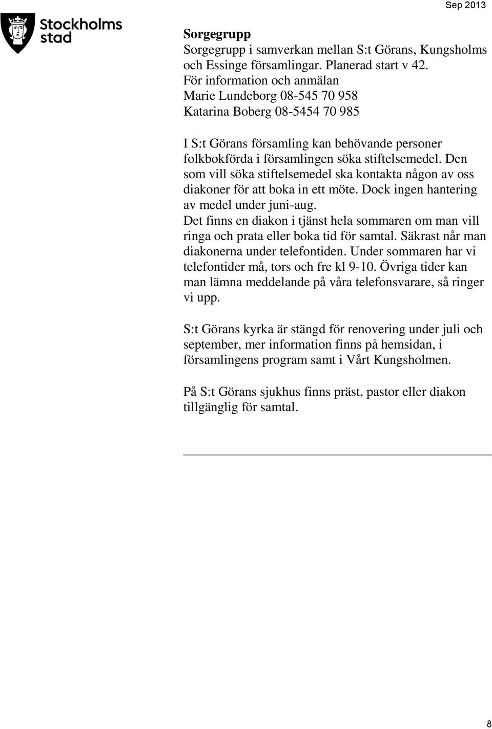 Den som vill söka stiftelsemedel ska kontakta någon av oss diakoner för att boka in ett möte. Dock ingen hantering av medel under juni-aug.