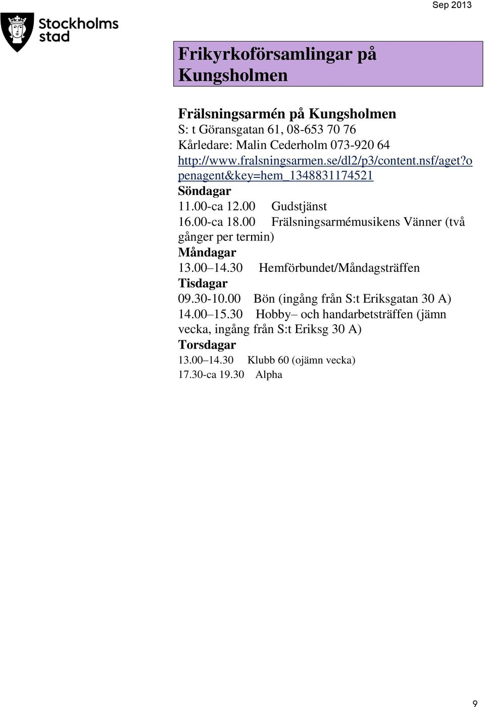 00 Frälsningsarmémusikens Vänner (två gånger per termin) Måndagar 13.00 14.30 Hemförbundet/Måndagsträffen Tisdagar 09.30-10.