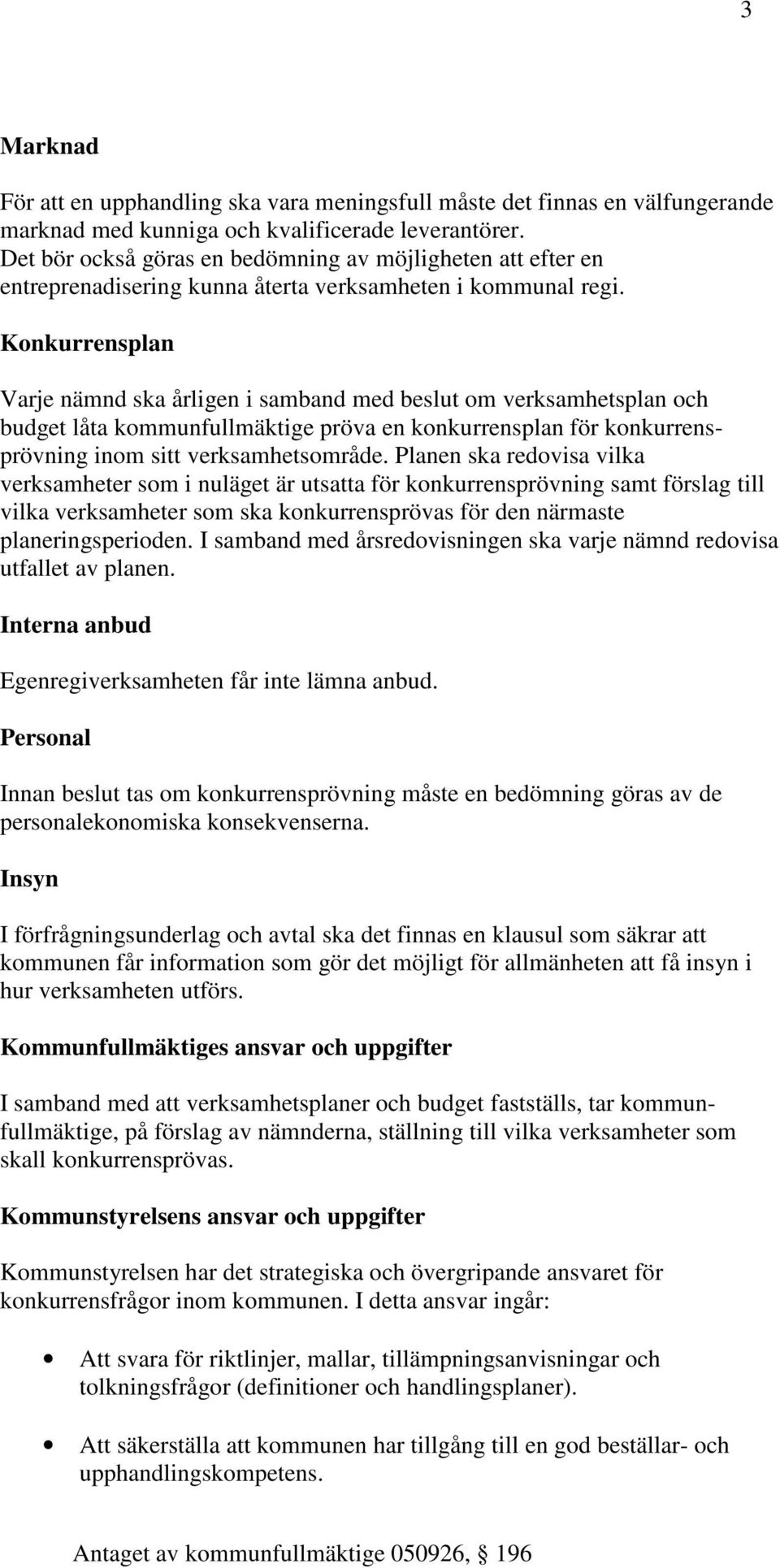 Konkurrensplan Varje nämnd ska årligen i samband med beslut om verksamhetsplan och budget låta kommunfullmäktige pröva en konkurrensplan för konkurrensprövning inom sitt verksamhetsområde.