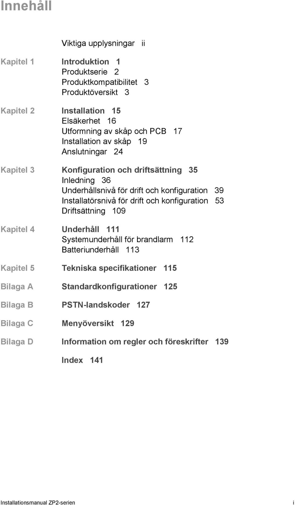 för drift och konfiguration 53 Driftsättning 109 Kapitel 4 Underhåll 111 Systemunderhåll för brandlarm 112 Batteriunderhåll 113 Kapitel 5 Tekniska specifikationer 115 Bilaga