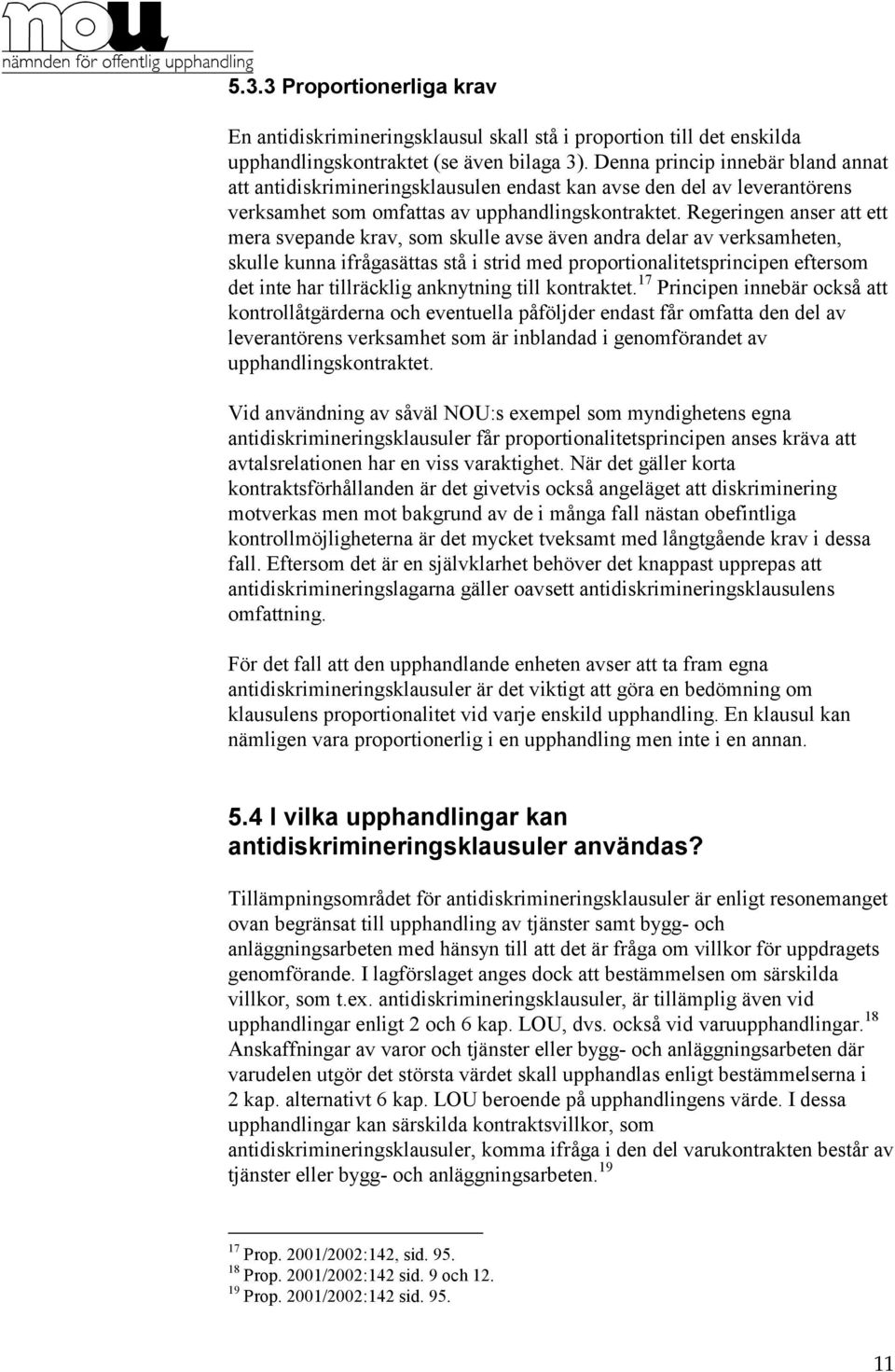 Regeringen anser att ett mera svepande krav, som skulle avse även andra delar av verksamheten, skulle kunna ifrågasättas stå i strid med proportionalitetsprincipen eftersom det inte har tillräcklig